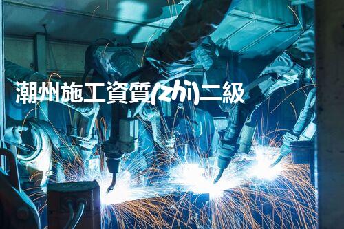 潮州施工資質(zhì)二級資質(zhì)公司：探秘建筑行業(yè)的黃金門檻，你了解多少？